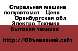 Стиральная машина полуавтомат › Цена ­ 3 000 - Оренбургская обл. Электро-Техника » Бытовая техника   